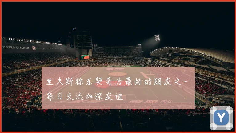里夫斯称东契奇为最好的朋友之一每日交流加深友谊
