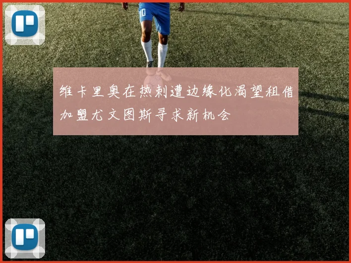 维卡里奥在热刺遭边缘化渴望租借加盟尤文图斯寻求新机会