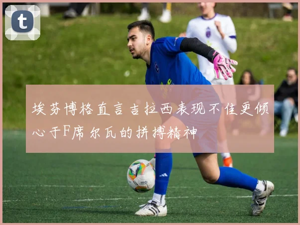 埃芬博格直言吉拉西表现不佳更倾心于F席尔瓦的拼搏精神
