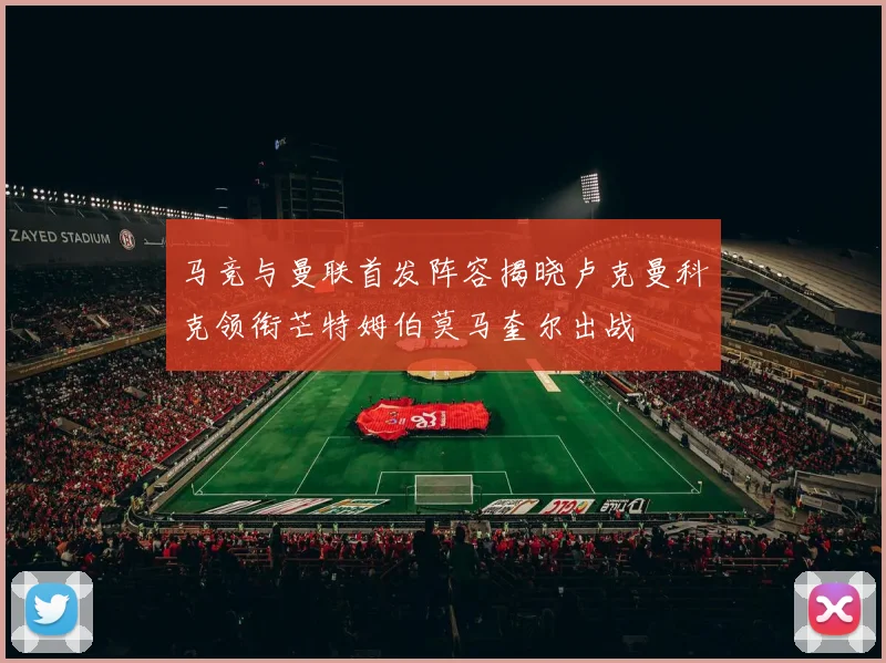 马竞与曼联首发阵容揭晓卢克曼科克领衔芒特姆伯莫马奎尔出战