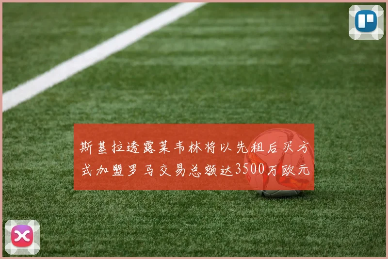 斯基拉透露莱韦林将以先租后买方式加盟罗马交易总额达3500万欧元