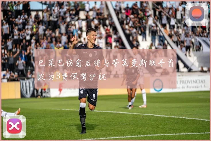 巴莱巴伤愈后将与蒂莱曼斯联手首发为B费保驾护航