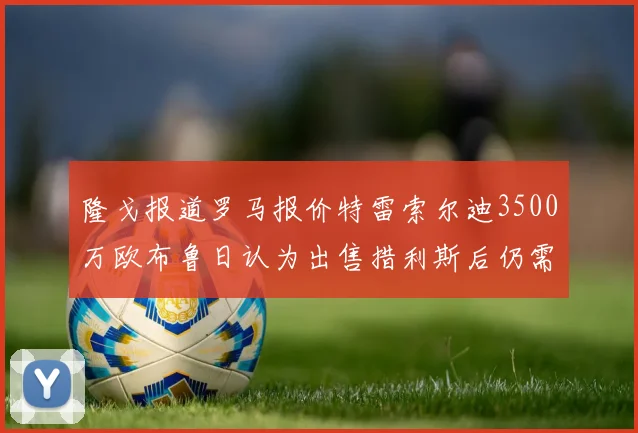 隆戈报道罗马报价特雷索尔迪3500万欧布鲁日认为出售措利斯后仍需加强